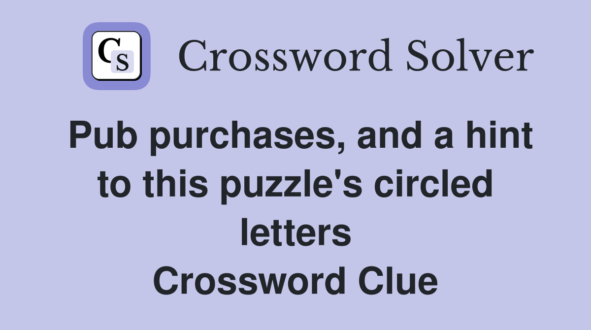 Pub purchases, and a hint to this puzzle's circled letters Crossword
